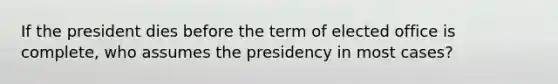 If the president dies before the term of elected office is complete, who assumes the presidency in most cases?