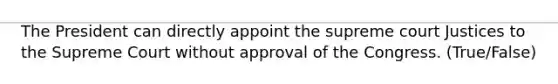 The President can directly appoint the supreme court Justices to the Supreme Court without approval of the Congress. (True/False)