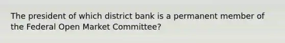 The president of which district bank is a permanent member of the Federal Open Market Committee?​