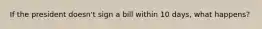 If the president doesn't sign a bill within 10 days, what happens?