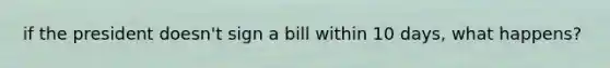 if the president doesn't sign a bill within 10 days, what happens?