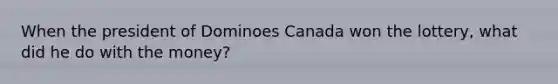 When the president of Dominoes Canada won the lottery, what did he do with the money?