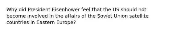 Why did President Eisenhower feel that the US should not become involved in the affairs of the Soviet Union satellite countries in Eastern Europe?