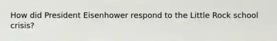 How did President Eisenhower respond to the Little Rock school crisis?