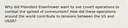 Why did President Eisenhower want to use covert operations to combat the spread of communism? How did these operations around the world contribute to tensions between the US and USSR?