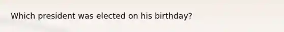 Which president was elected on his birthday?