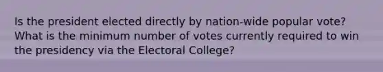 Is the president elected directly by nation-wide popular vote? What is the minimum number of votes currently required to win the presidency via the Electoral College?