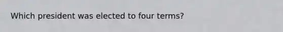 Which president was elected to four terms?