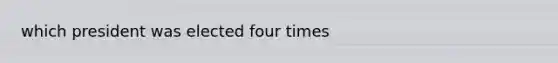 which president was elected four times