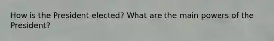 How is the President elected? What are the main powers of the President?