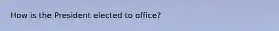 How is the President elected to office?