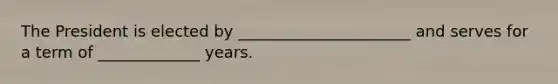 The President is elected by ______________________ and serves for a term of _____________ years.
