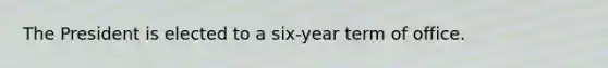 The President is elected to a six-year term of office.