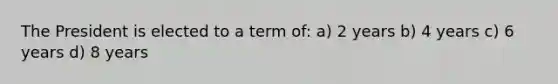 The President is elected to a term of: a) 2 years b) 4 years c) 6 years d) 8 years