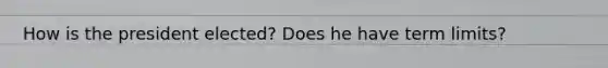 How is the president elected? Does he have term limits?