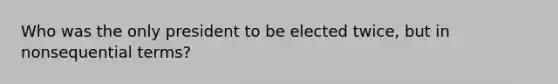 Who was the only president to be elected twice, but in nonsequential terms?