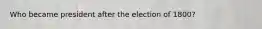 Who became president after the election of 1800?