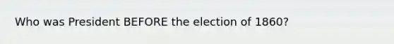 Who was President BEFORE the election of 1860?