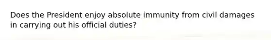 Does the President enjoy absolute immunity from civil damages in carrying out his official duties?