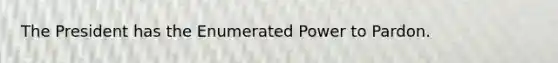 The President has the Enumerated Power to Pardon.