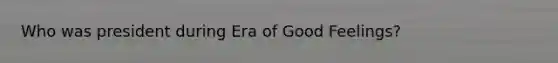 Who was president during Era of Good Feelings?