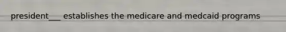 president___ establishes the medicare and medcaid programs