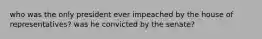 who was the only president ever impeached by the house of representatives? was he convicted by the senate?