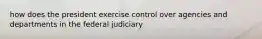 how does the president exercise control over agencies and departments in the federal judiciary