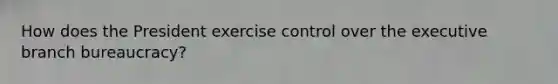 How does the President exercise control over the executive branch bureaucracy?
