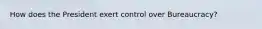 How does the President exert control over Bureaucracy?