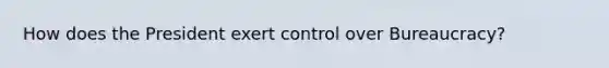 How does the President exert control over Bureaucracy?