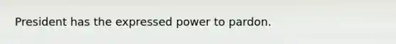 President has the expressed power to pardon.