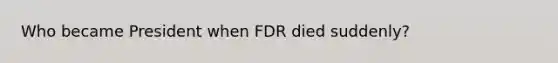 Who became President when FDR died suddenly?