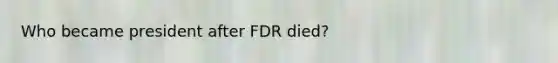 Who became president after FDR died?