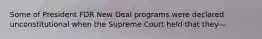 Some of President FDR New Deal programs were declared unconstitutional when the Supreme Court held that they—