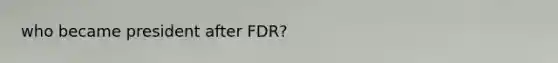 who became president after FDR?