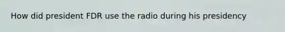 How did president FDR use the radio during his presidency