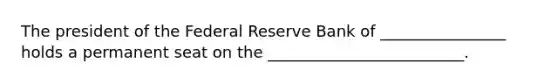 The president of the Federal Reserve Bank of ________________ holds a permanent seat on the _________________________.