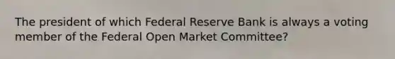 The president of which Federal Reserve Bank is always a voting member of the Federal Open Market Committee?