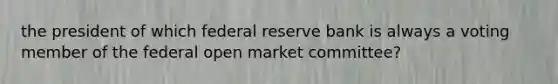 the president of which federal reserve bank is always a voting member of the federal open market committee?