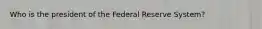 Who is the president of the Federal Reserve System?