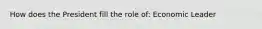 How does the President fill the role of: Economic Leader