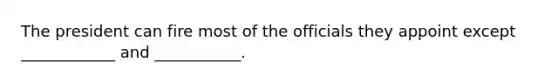 The president can fire most of the officials they appoint except ____________ and ___________.