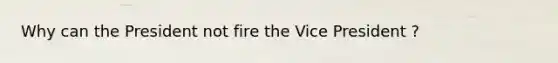Why can the President not fire the Vice President ?