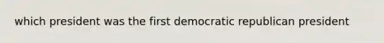 which president was the first democratic republican president