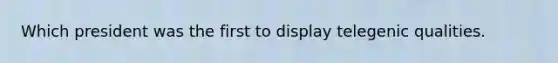 Which president was the first to display telegenic qualities.