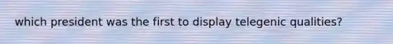 which president was the first to display telegenic qualities?