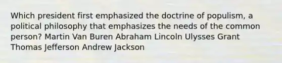 Which president first emphasized the doctrine of populism, a political philosophy that emphasizes the needs of the common person? Martin Van Buren Abraham Lincoln Ulysses Grant Thomas Jefferson Andrew Jackson