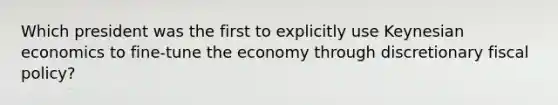 Which president was the first to explicitly use Keynesian economics to fine-tune the economy through discretionary fiscal policy?