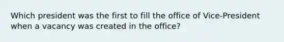 Which president was the first to fill the office of Vice-President when a vacancy was created in the office?